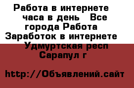 Работа в интернете 2 часа в день - Все города Работа » Заработок в интернете   . Удмуртская респ.,Сарапул г.